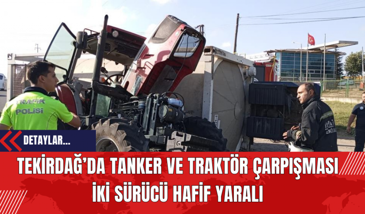 Tekirdağ’da Tanker ve Traktör Çarpışması: İki Sürücü Hafif Yaralı