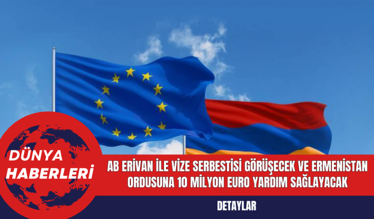 AB Erivan ile Vize Serbestisi Görüşecek ve Ermenistan Ordusuna 10 Milyon Euro Yardım Sağlayacak