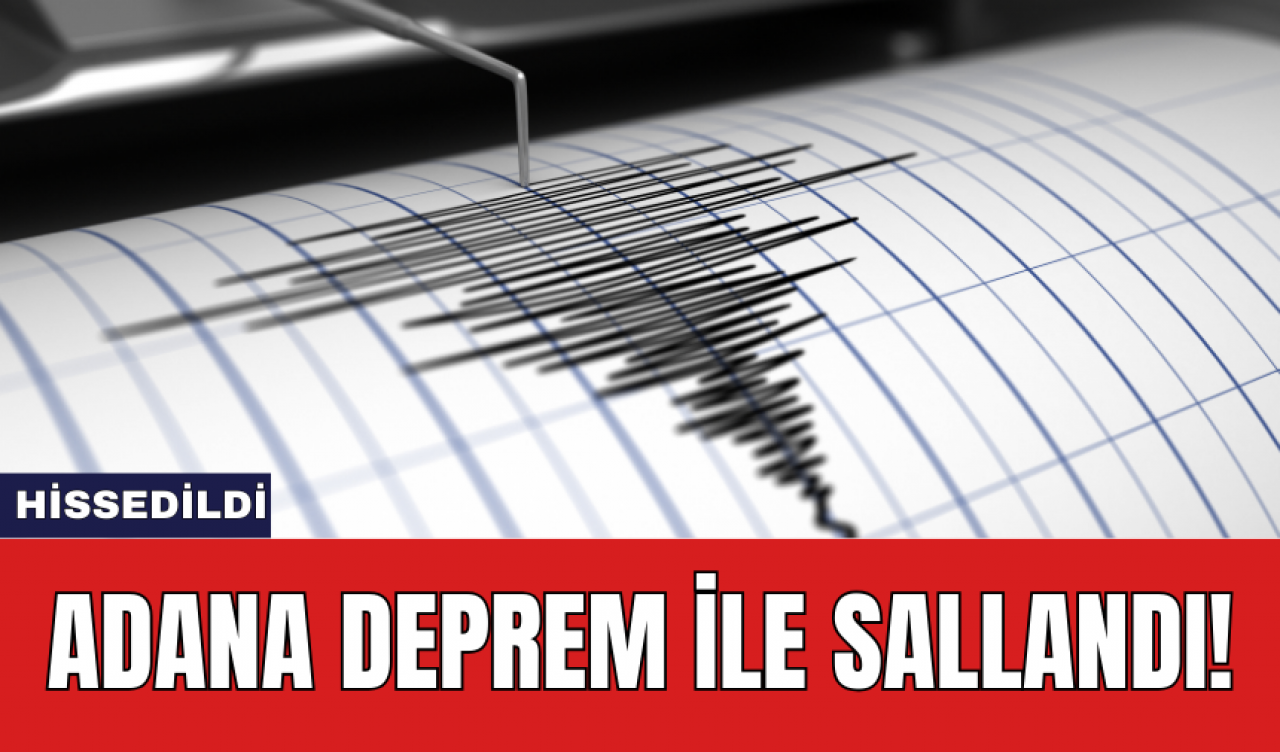 Adana deprem ile sallandı!