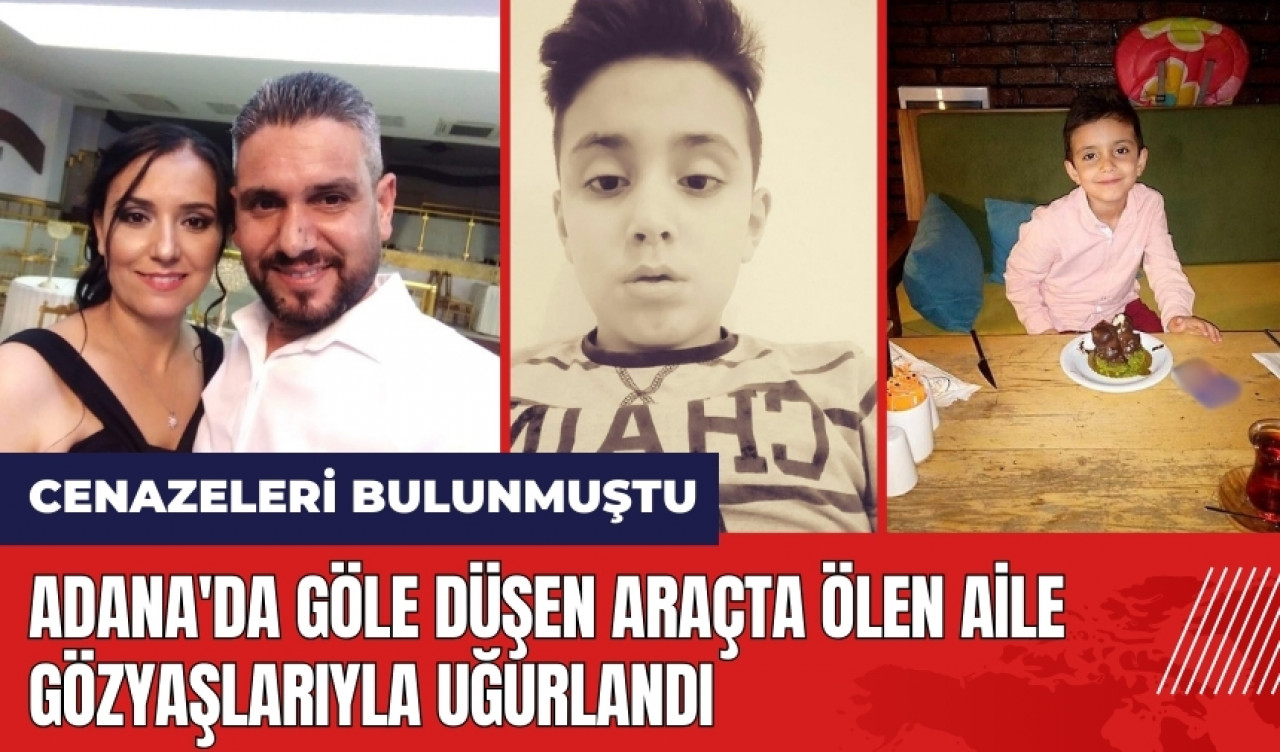 Adana'da göle düşen araçta öl*n aile gözyaşlarıyla uğurlandı