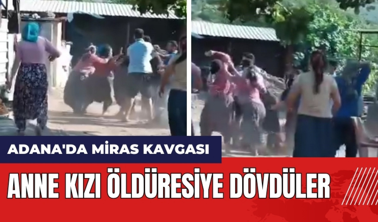 Adana'da miras kavgası! Anne kızı öld*resiye dövdüler