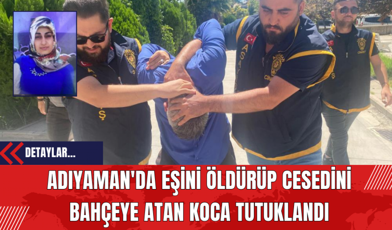 Adıyaman'da Eşini Öld*rüp Ces*dini Bahçeye Atan Koca Tutuklandı