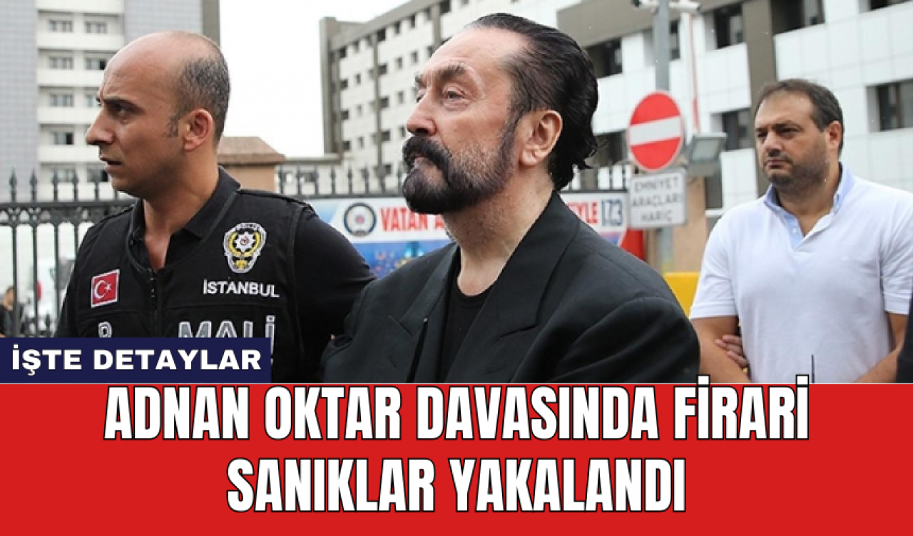 Adnan Oktar Davasında Firari Sanıklar Yakalandı