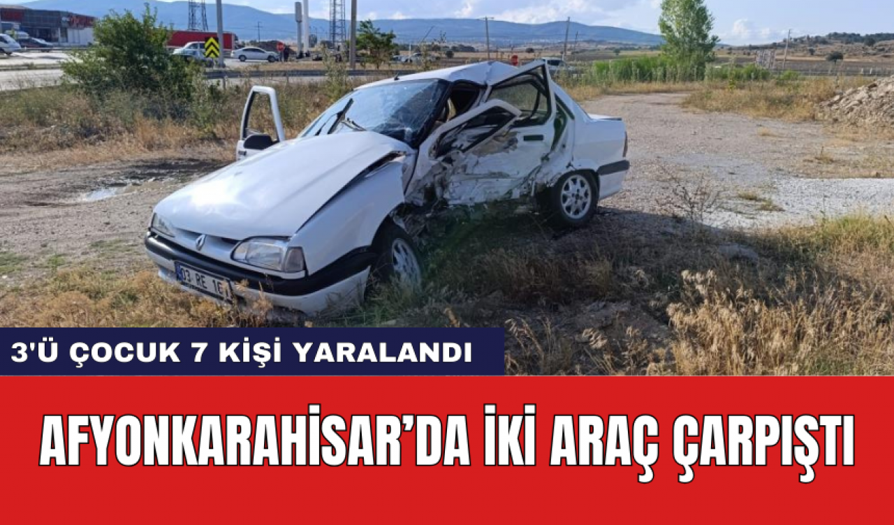 Afyonkarahisar’da iki araç çarpıştı: 3'ü çocuk 7 kişi yaralandı