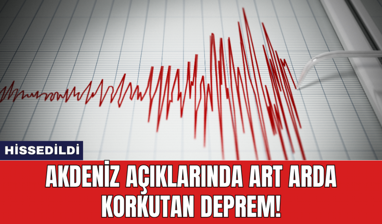 Akdeniz Açıklarında Art Arda Korkutan Deprem!