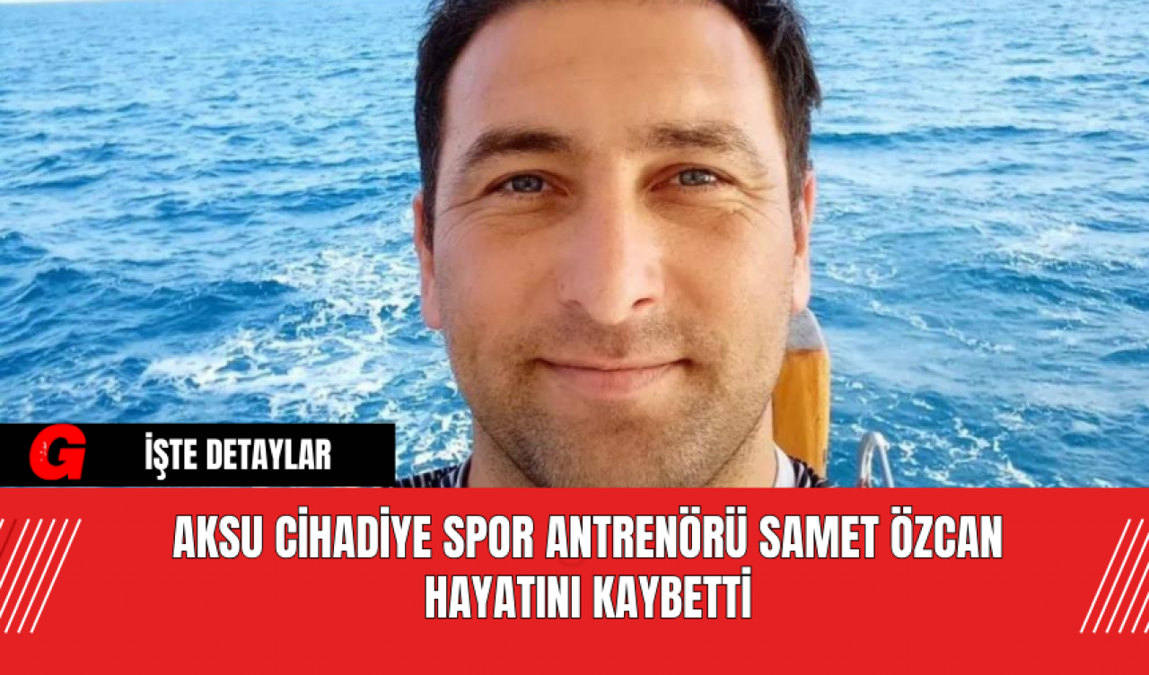 Aksu Cihadiye Spor Antrenörü Samet Özcan Hayatını Kaybetti