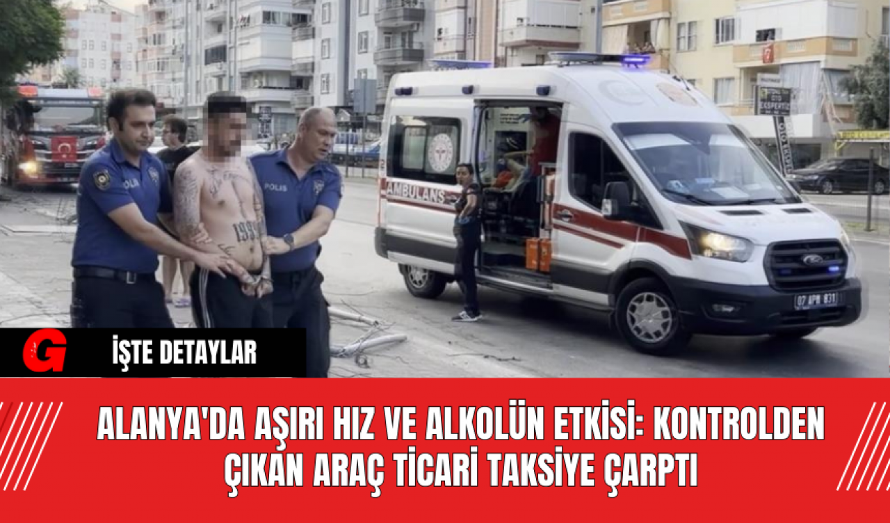 Alanya'da Aşırı Hız ve Alkolün Etkisi: Kontrolden Çıkan Araç Ticari Taksiye Çarptı