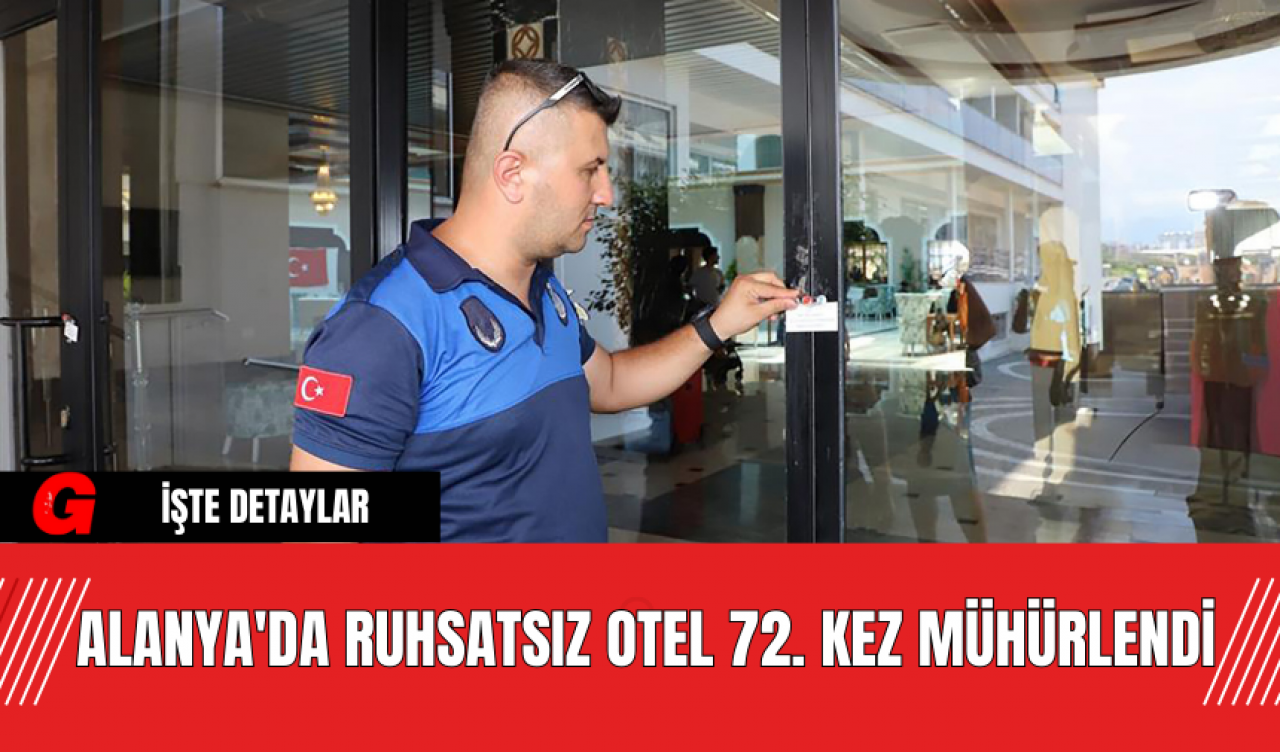 Alanya'da Ruhsatsız Otel 72. Kez Mühürlendi