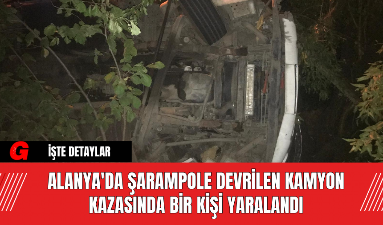 Alanya'da Şarampole Devrilen Kamyon Kazasında Bir Kişi Yaralandı