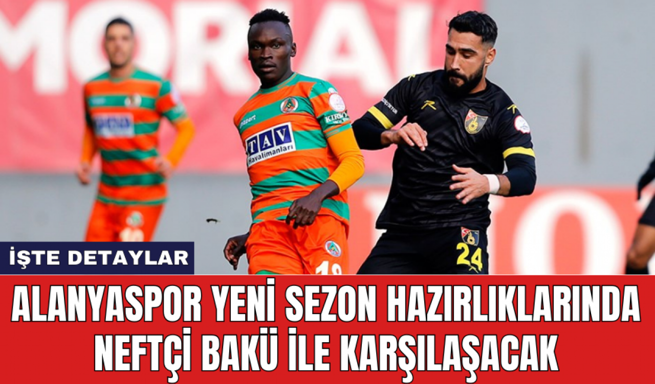 Alanyaspor yeni sezon hazırlıklarında Neftçi Bakü ile karşılaşacak