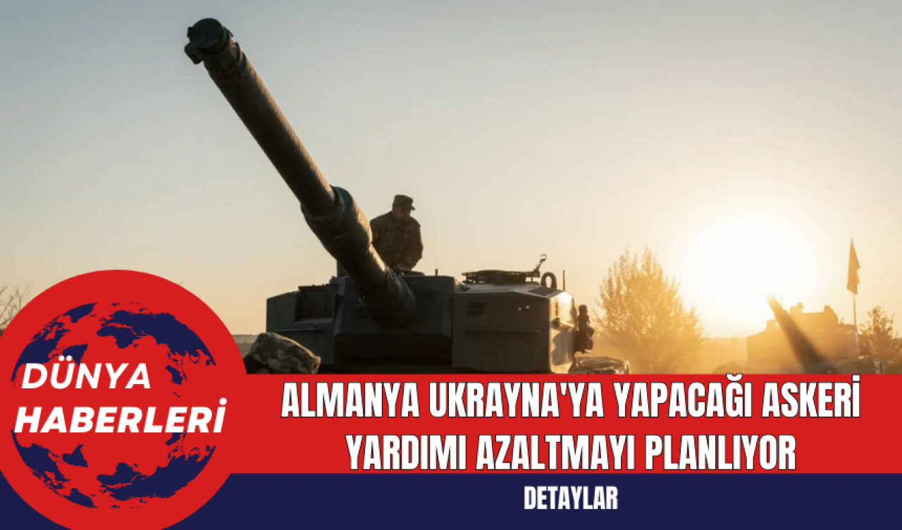 Almanya Ukrayna'ya Yapacağı Askeri Yardımı Azaltmayı Planlıyor