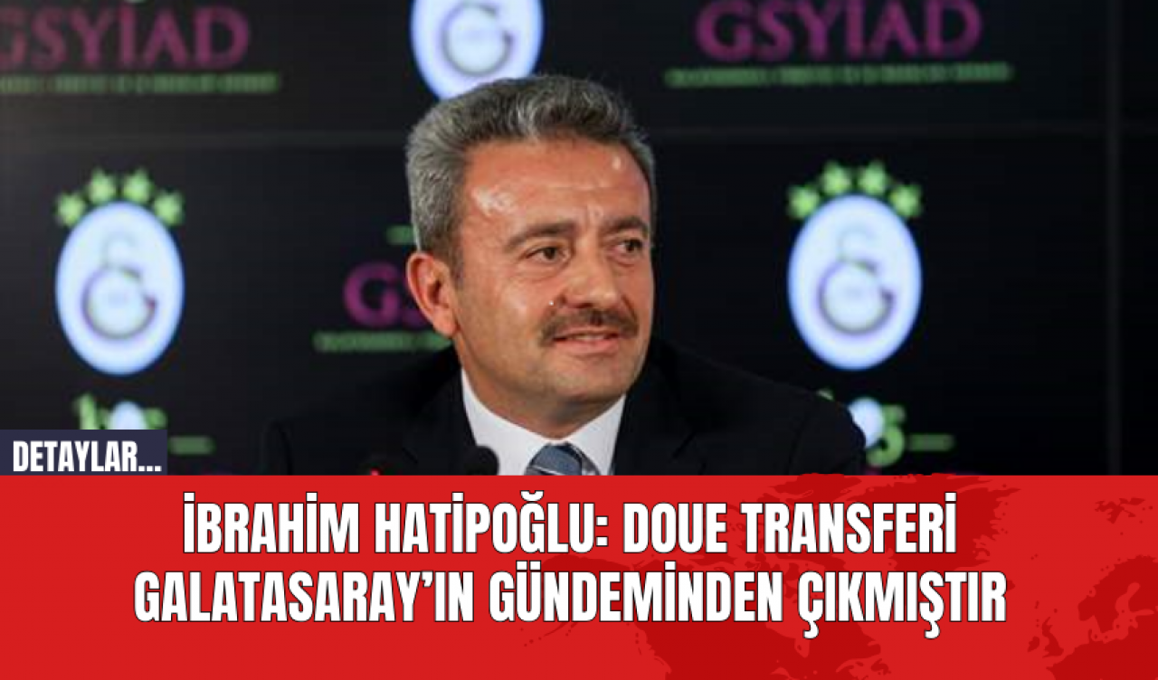 İbrahim Hatipoğlu: "Doue transferi Galatasaray’ın gündeminden çıkmıştır"