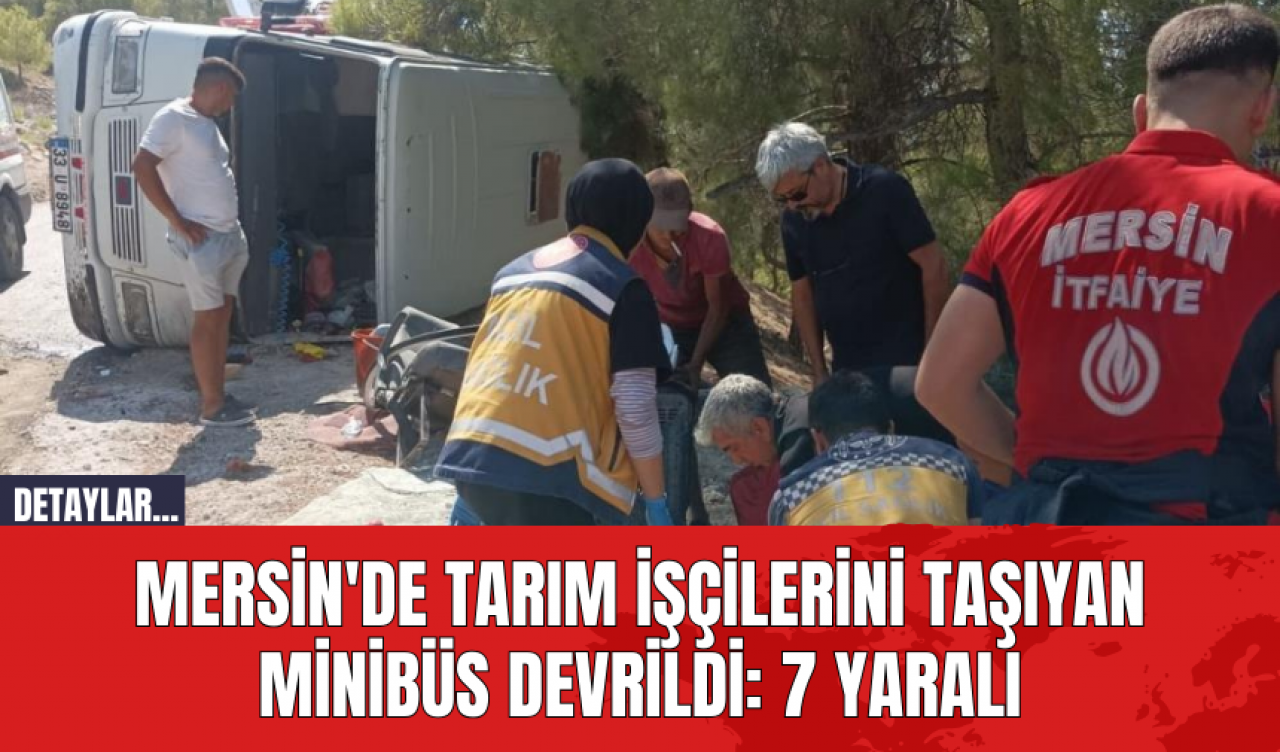 Mersin'de Tarım İşçilerini Taşıyan Minibüs Devrildi: 7 Yaralı