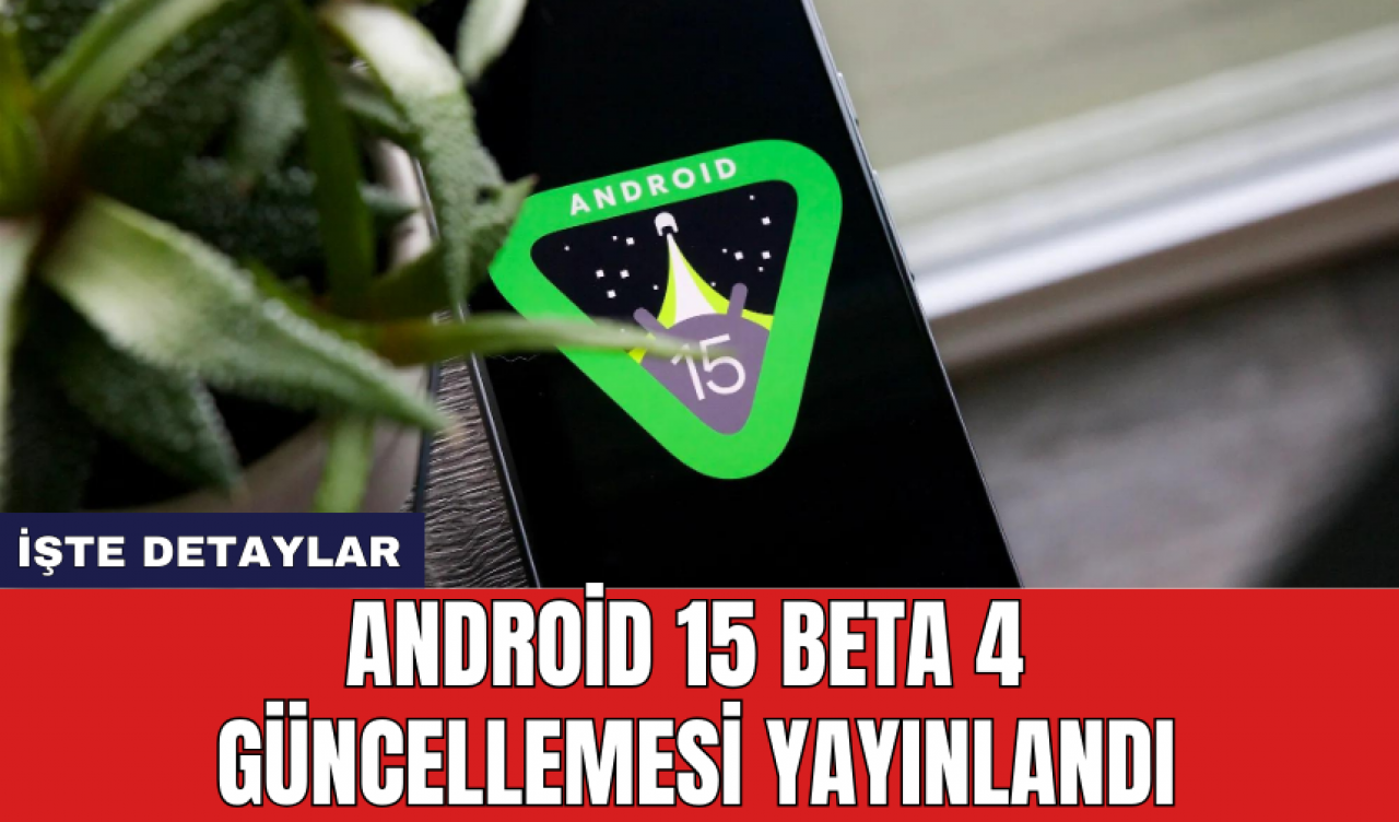 Android 15 Beta 4 güncellemesi yayınlandı