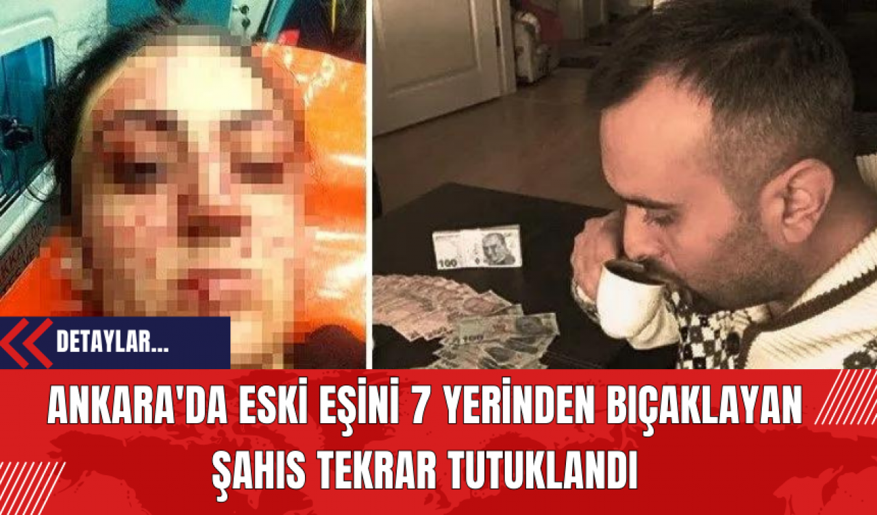 Ankara'da Eski Eşini 7 Yerinden Bıçaklayan Şahıs Tekrar Tutuklandı