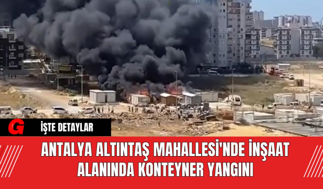 Antalya Altıntaş Mahallesi'nde İnşaat Alanında Konteyner Yangını