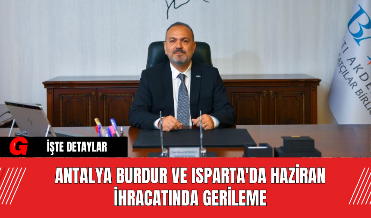 Antalya Burdur ve Isparta'da Haziran İhracatında Gerileme