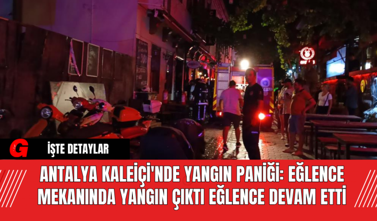 Antalya Kaleiçi'nde Yangın Paniği: Eğlence Mekanında Yangın Çıktı Eğlence Devam Etti