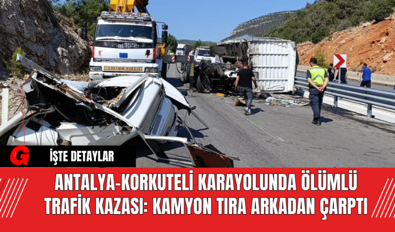 Antalya-Korkuteli Karayolunda Ölümlü Trafik Kazası: Kamyon Tıra Arkadan Çarptı