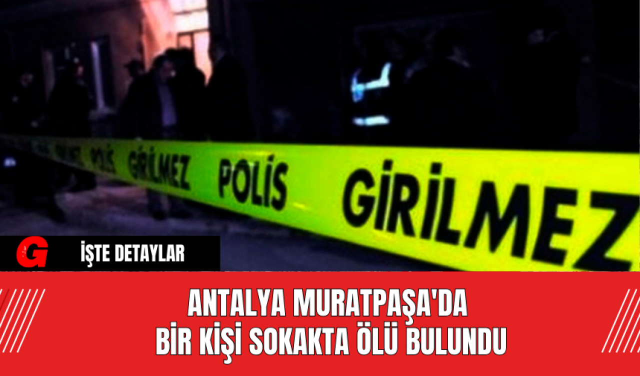 Antalya Muratpaşa'da Bir Kişi Sokakta Ölü Bulundu