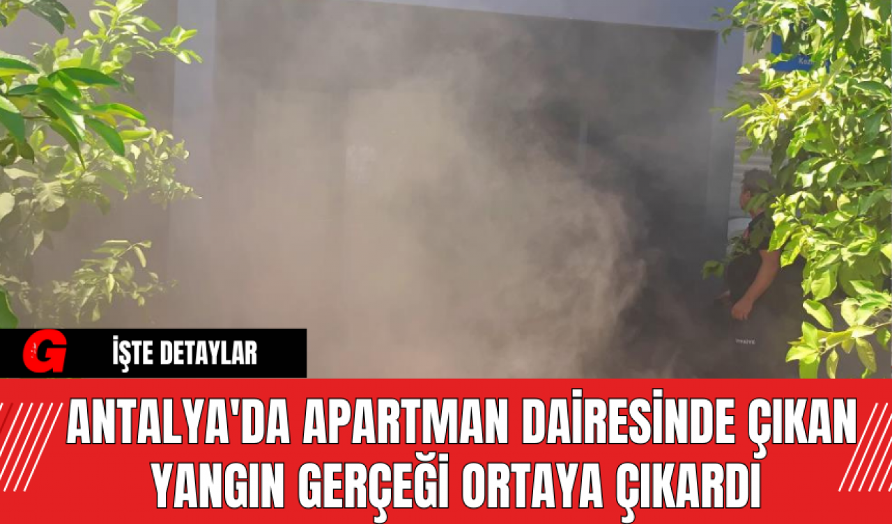 Antalya'da Apartman Dairesinde Çıkan Yangın Gerçeği Ortaya Çıkardı