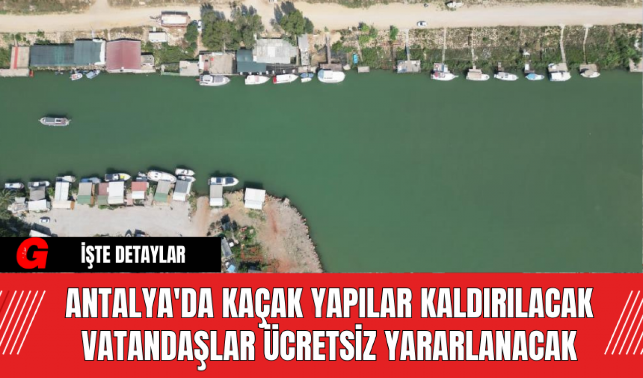 Antalya'da Kaçak Yapılar Kaldırılacak Vatandaşlar Ücretsiz Yararlanacak