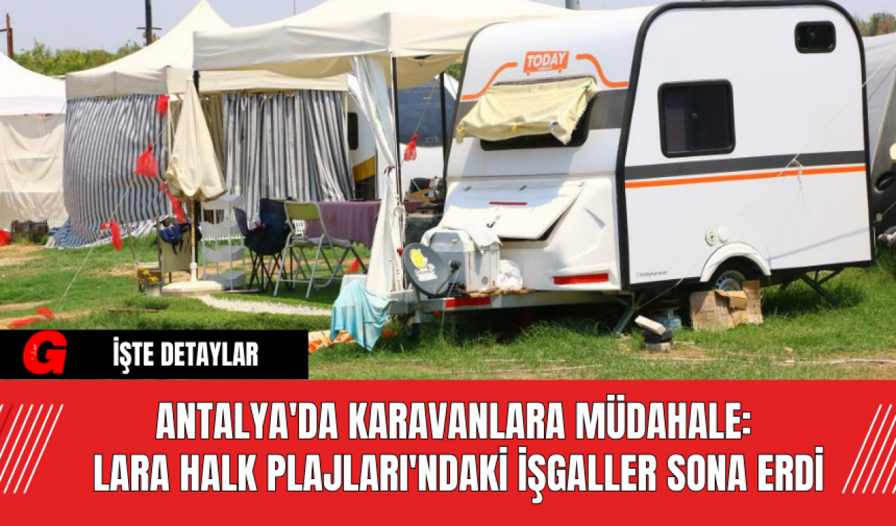 Antalya'da Karavanlara Müdahale: Lara Halk Plajları'ndaki İşgaller Sona Erdi