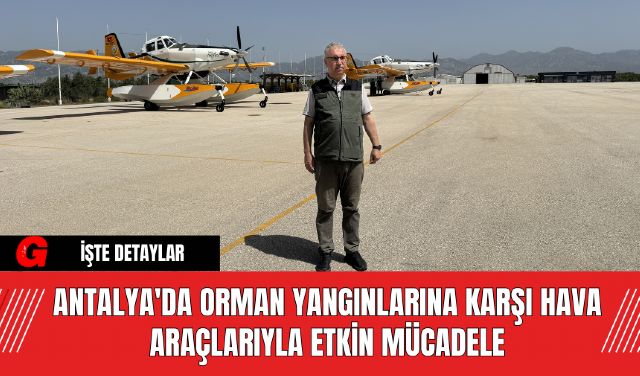 Antalya'da Orman Yangınlarına Karşı Hava Araçlarıyla Etkin Mücadele