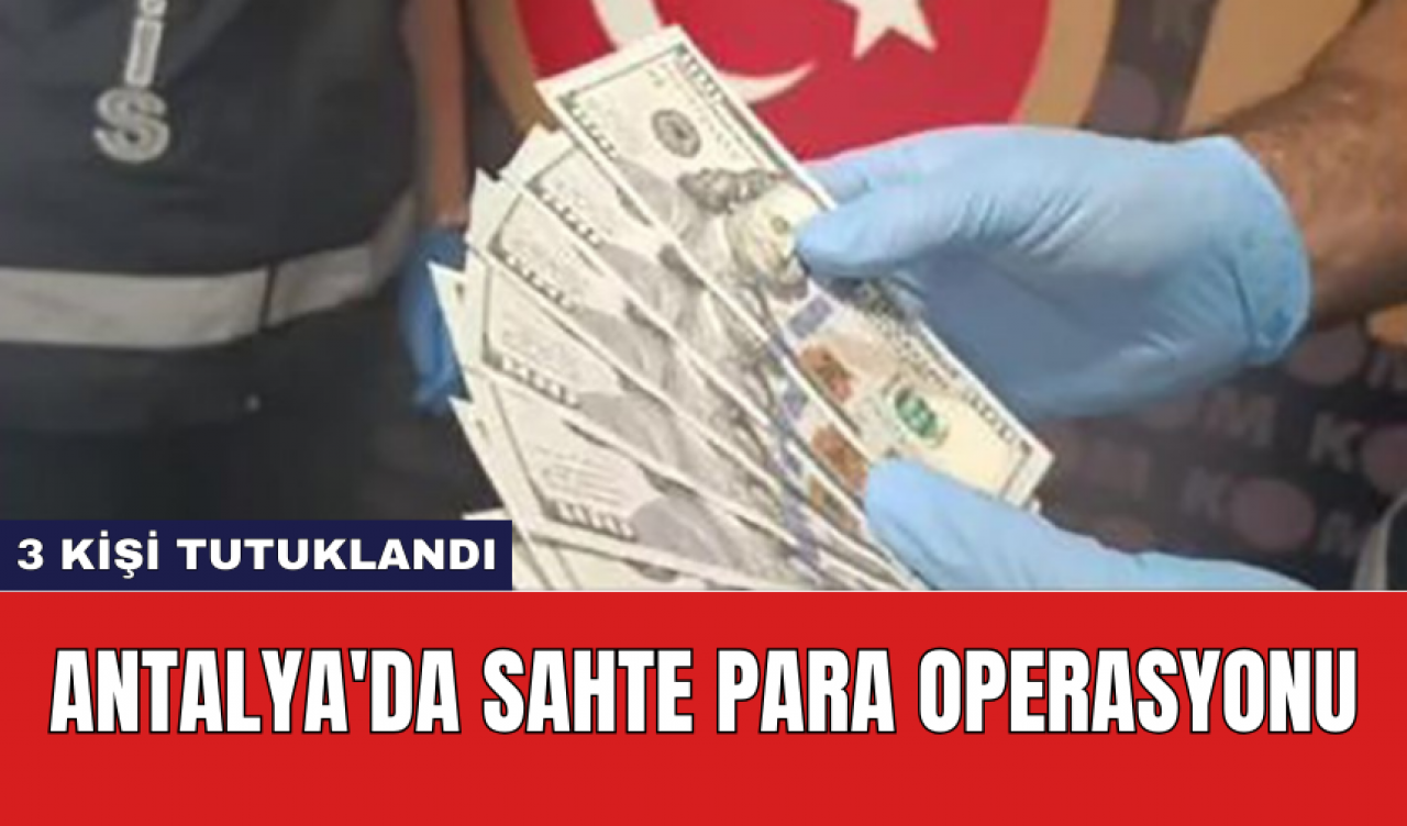 Antalya'da Sahte Para Operasyonu: 3 Kişi Tutuklandı