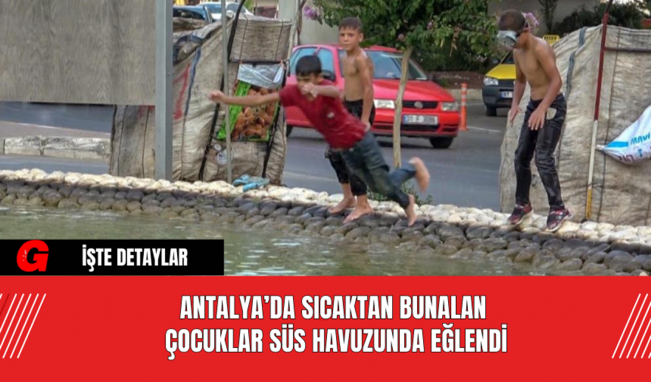 Antalya’da Sıcaktan Bunalan Çocuklar Süs Havuzunda Eğlendi