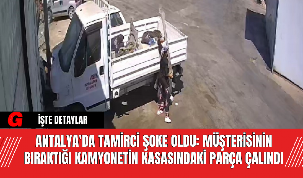 Antalya'da Tamirci Şoke Oldu: Müşterisinin Bıraktığı Kamyonetin Kasasındaki Parça Çalındı