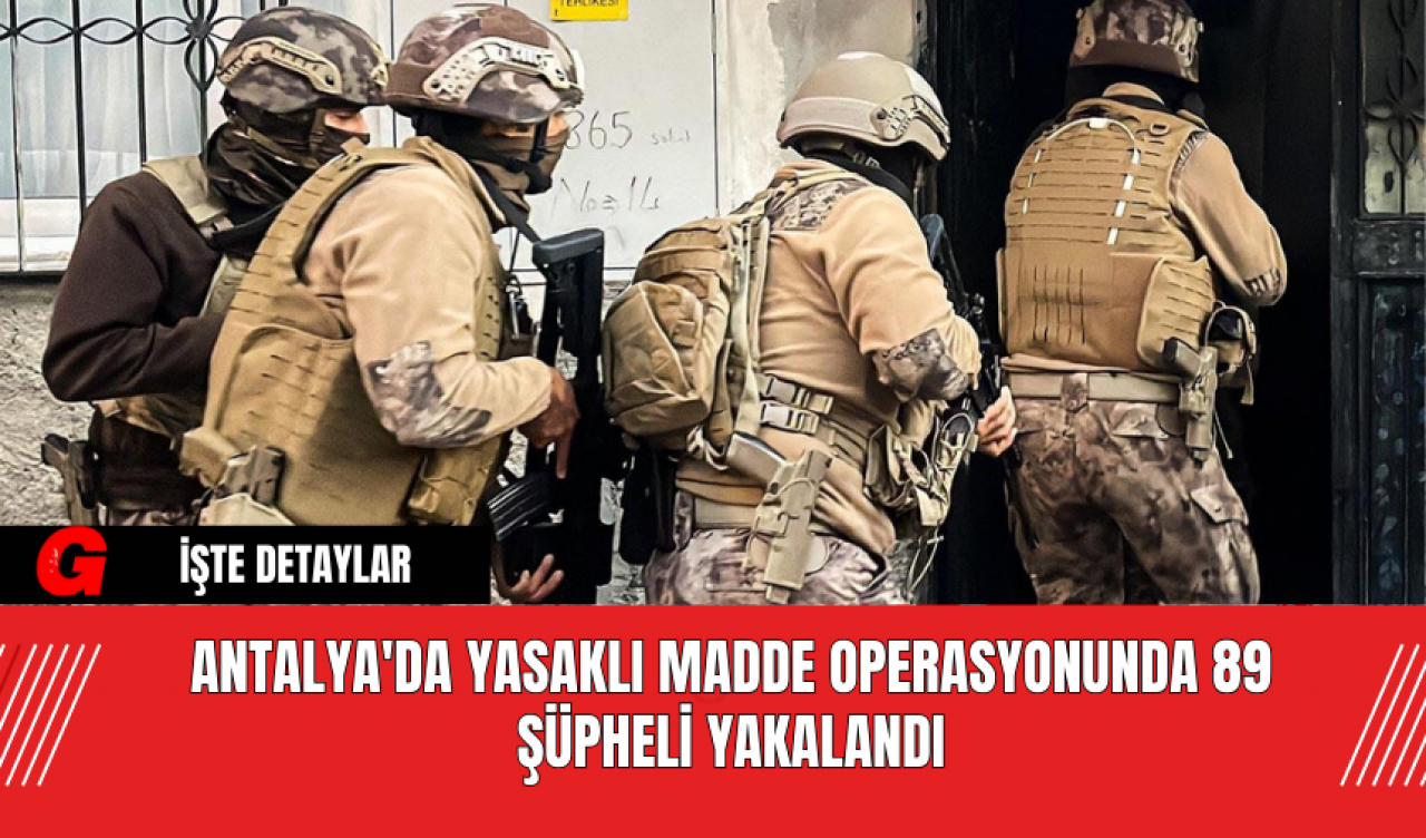 Antalya'da Yasaklı Madde Operasyonunda 89 Şüpheli Yakalandı