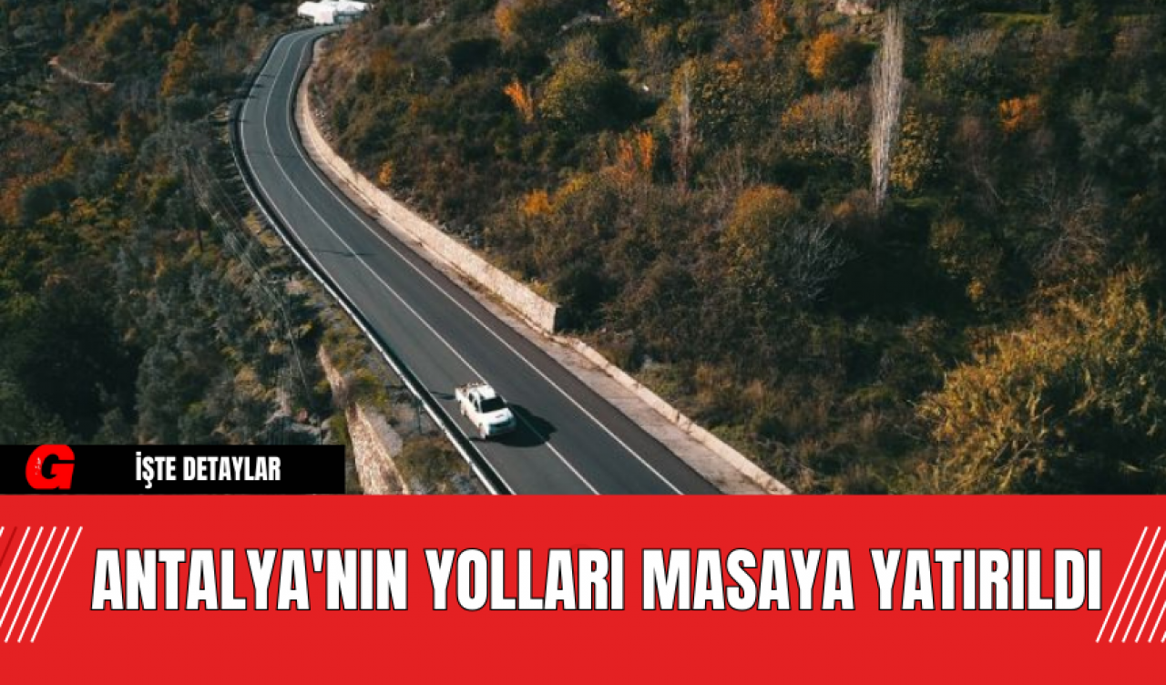 Antalya'nın Yolları Masaya Yatırıldı