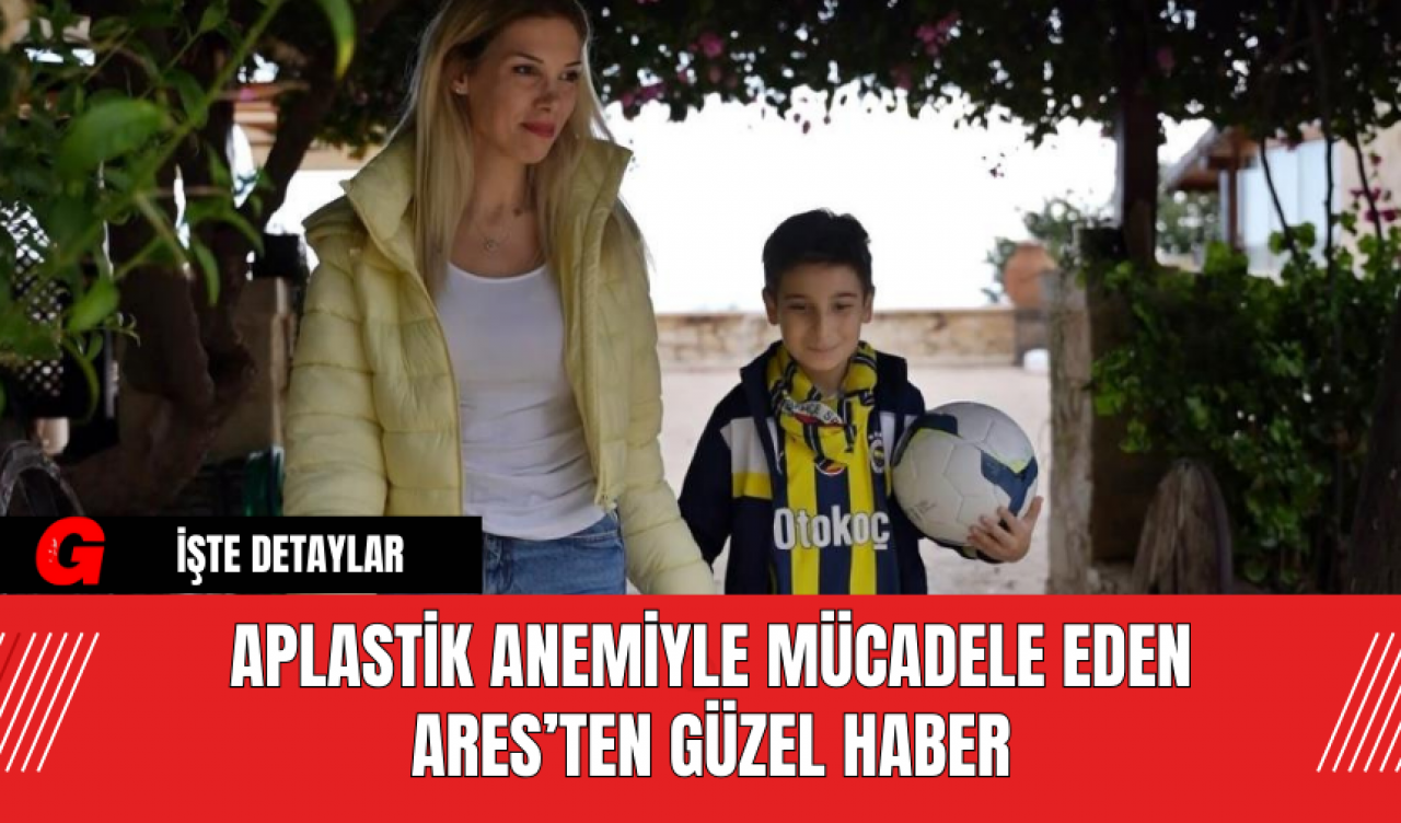 Aplastik Anemiyle Mücadele Eden Ares’ten Güzel Haber