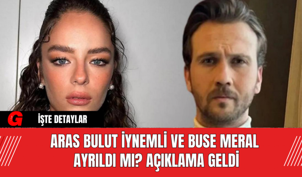 Aras Bulut İynemli ve Buse Meral Ayrıldı mı? Açıklama Geldi