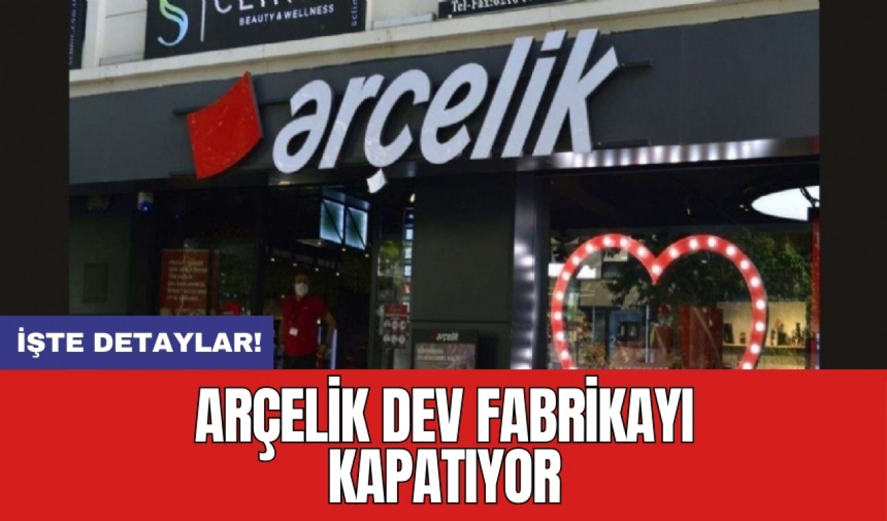 Arçelik dev fabrikayı kapatıyor