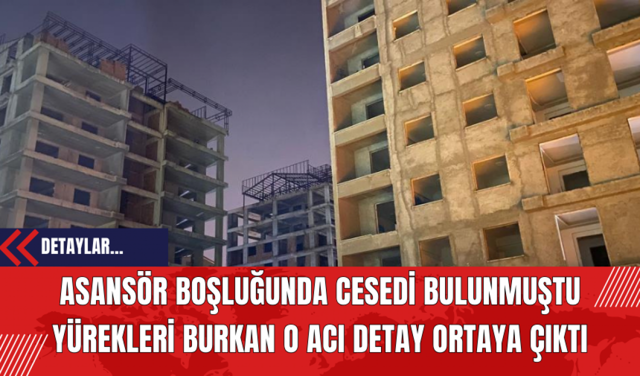 Asansör boşluğunda cesedi bulunmuştu yürekleri burkan o acı detay ortaya çıktı