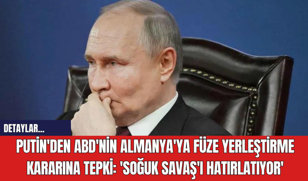 Putin'den ABD'nin Almanya'ya Füze Yerleştirme Kararına Tepki: 'Soğuk Savaş'ı Hatırlatıyor'