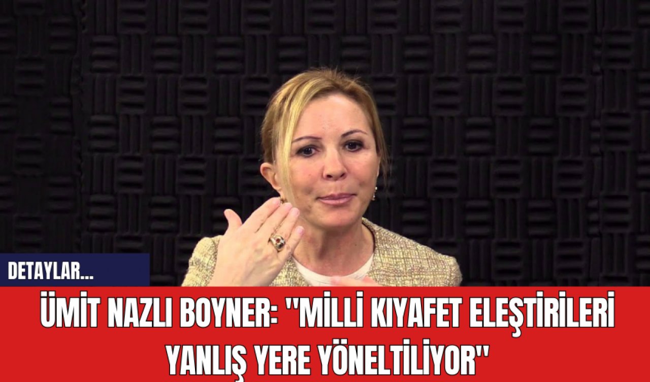 Ümit Nazlı Boyner: "Milli Kıyafet Eleştirileri Yanlış Yere Yöneltiliyor"