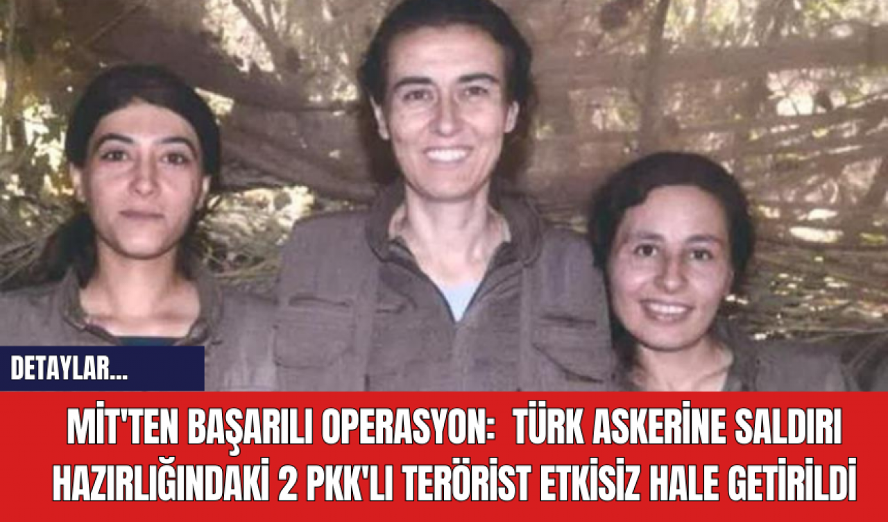 MİT'ten Başarılı Operasyon:  Türk Askerine Saldırı Hazırlığındaki 2 PK*'lı Ter*rist Etkisiz Hale Getirildi