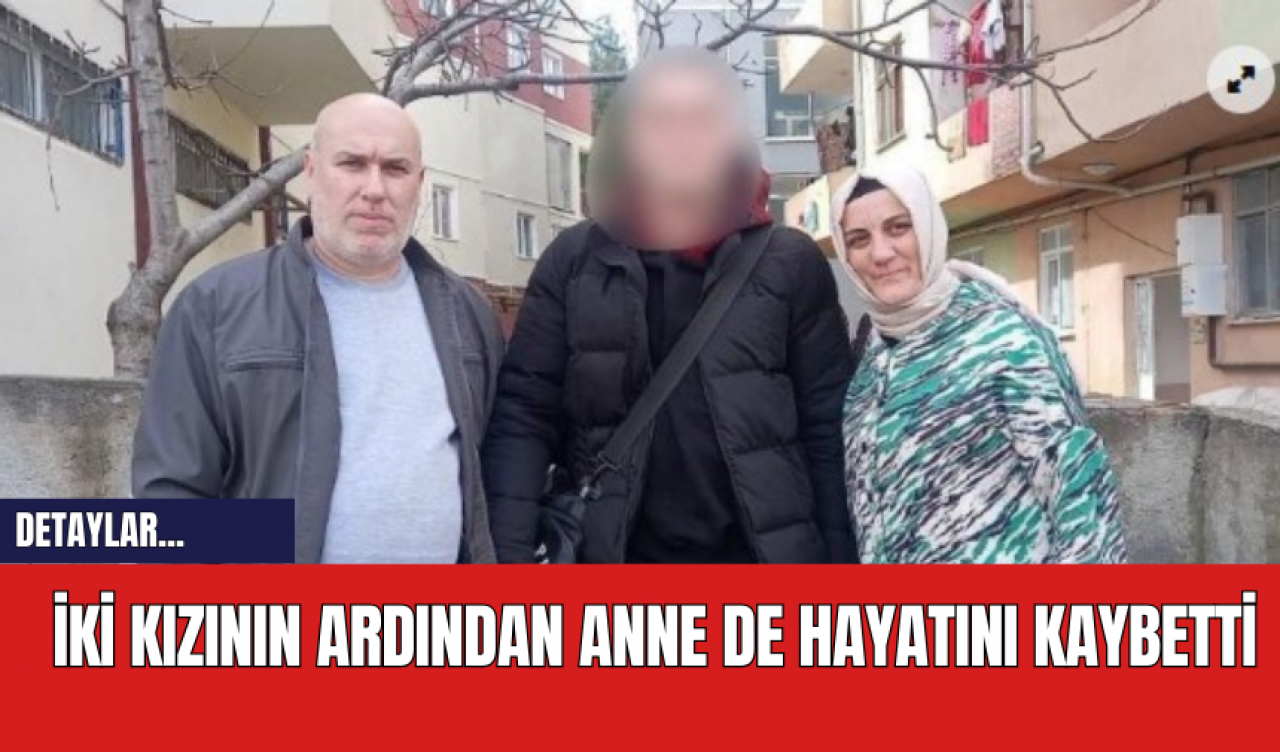 İki kızının ardından anne de hayatını kaybetti