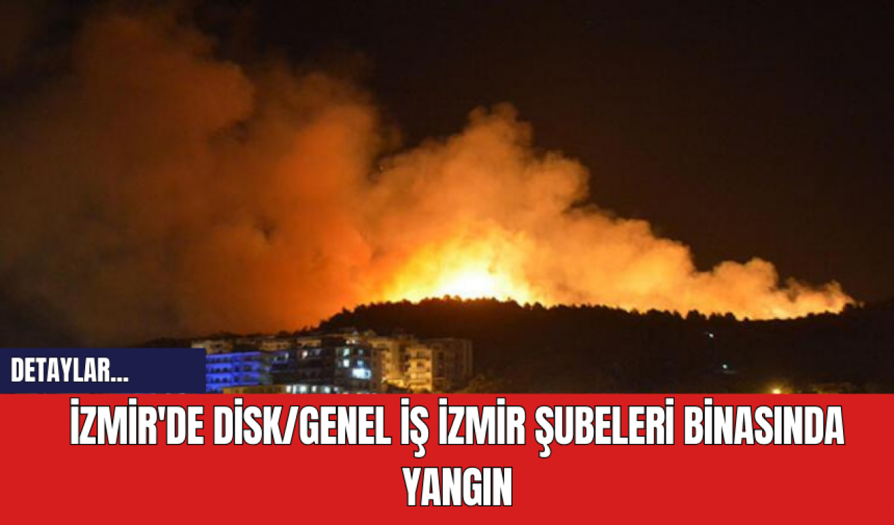 İzmir'de Disk/Genel İş İzmir Şubeleri Binasında Yangın