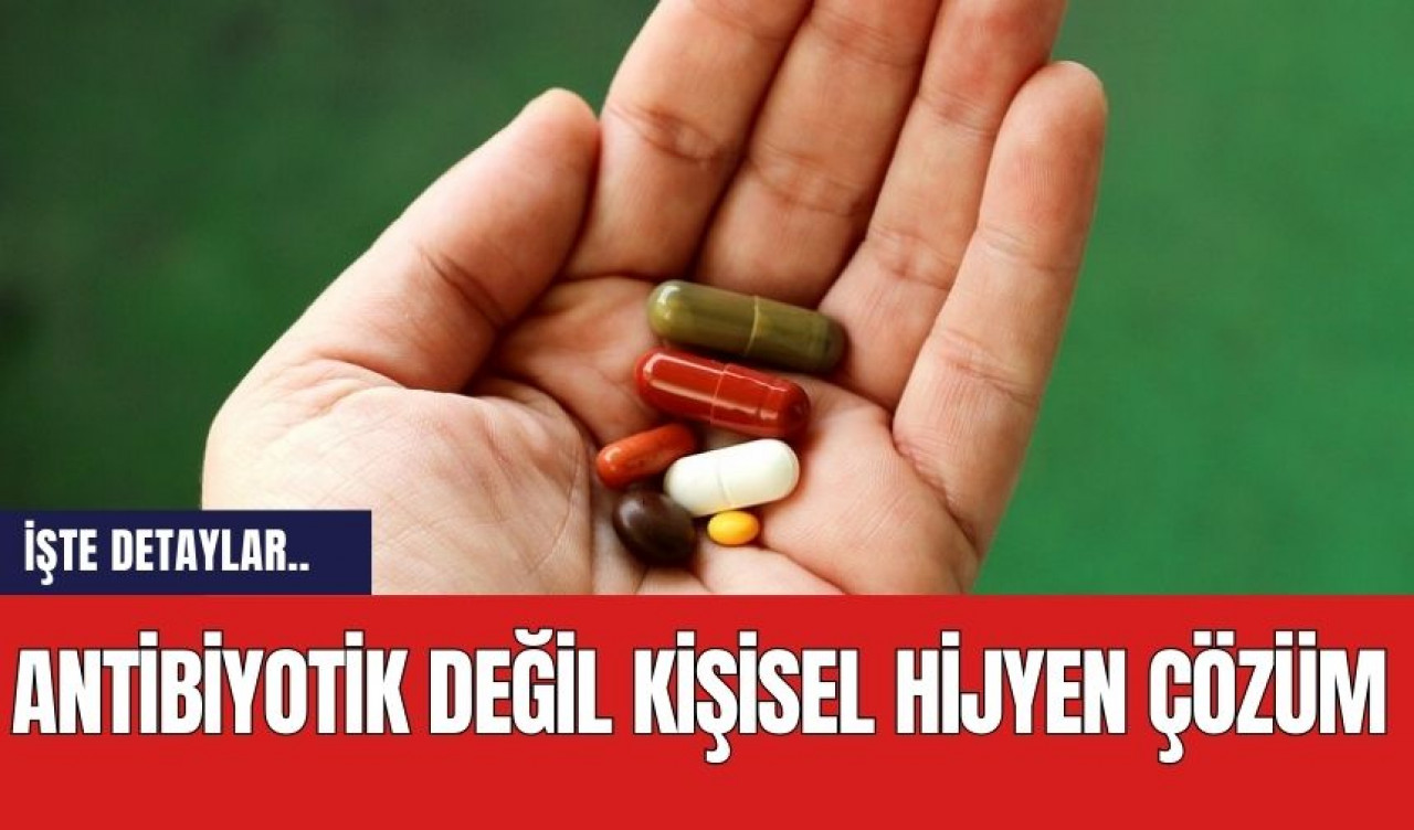 Antibiyotik değil kişisel hijyen çözüm