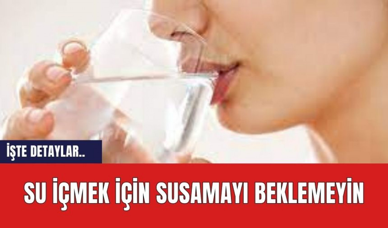 Su içmek için susamayı beklemeyin