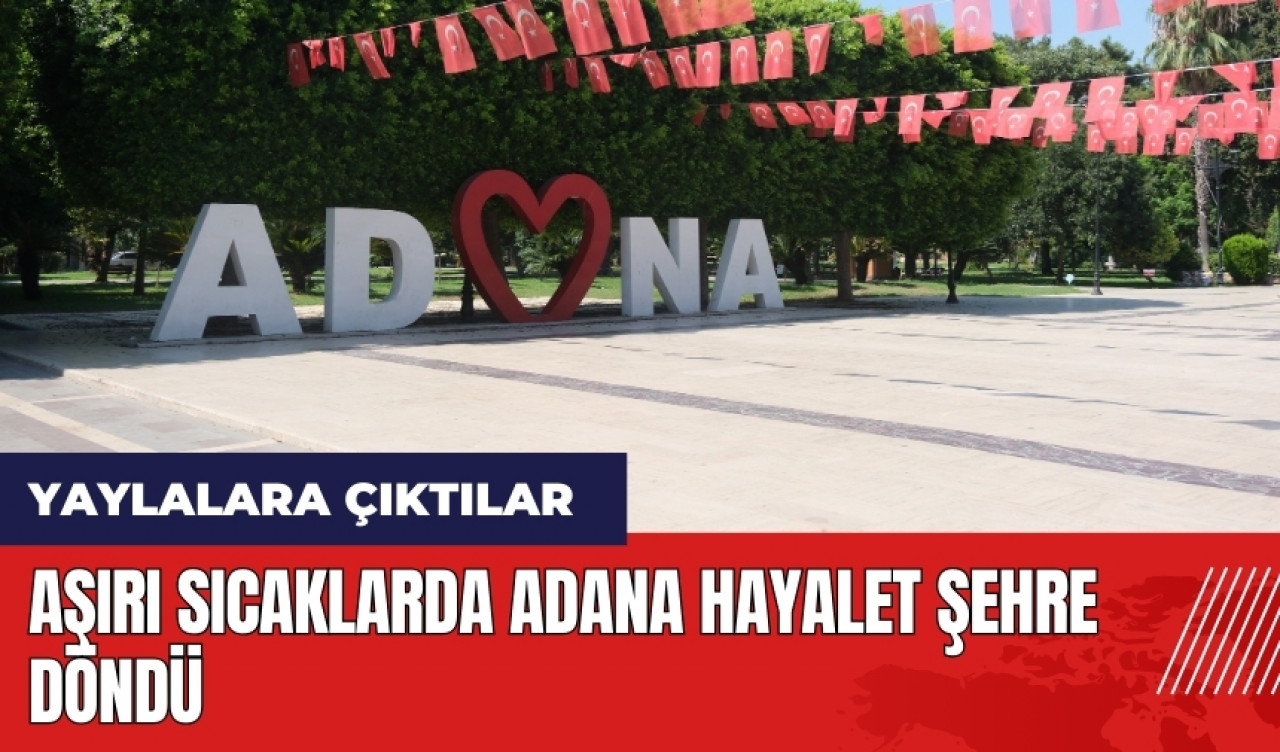 Aşırı sıcaklarda Adana hayalet şehre döndü