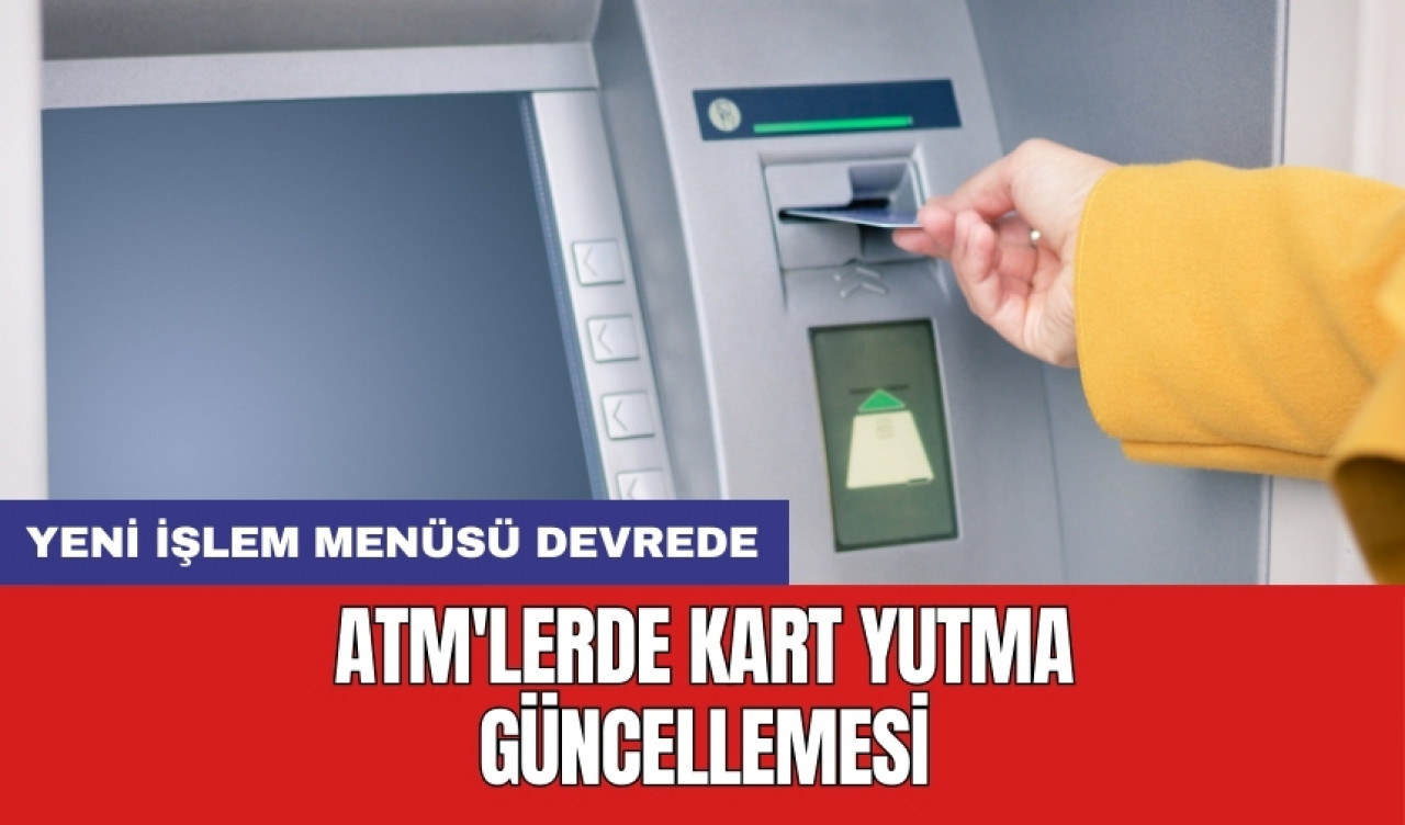 ATM'lerde kart yutma güncellemesi: Yeni işlem menüsü devrede