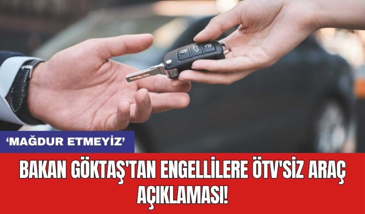 Bakan Göktaş'tan engellilere ÖTV'siz araç açıklaması!