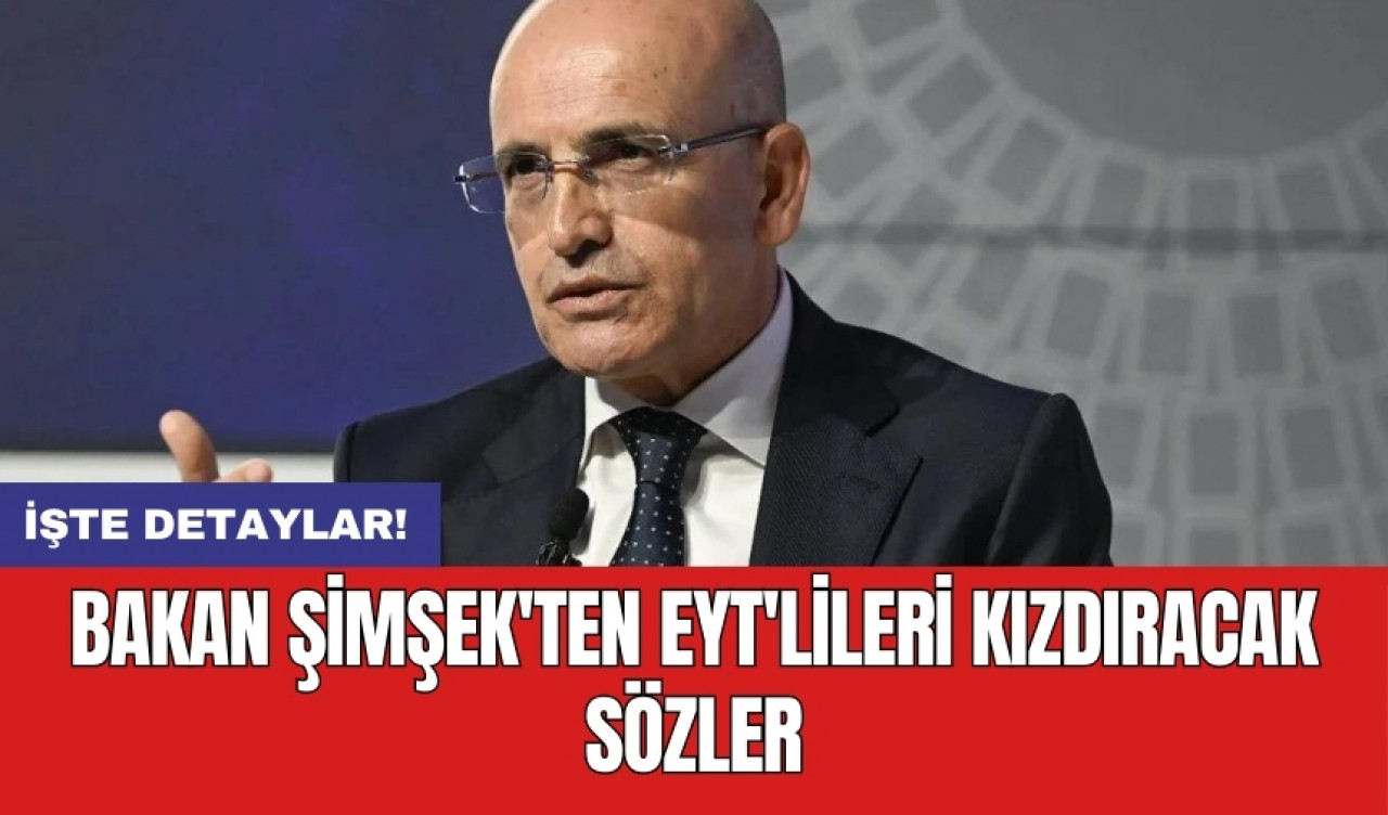 Bakan Şimşek'ten EYT'lileri kızdıracak sözler