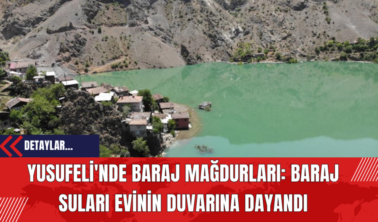 Yusufeli'nde Baraj Mağdurları: Baraj suları evinin duvarına dayandı