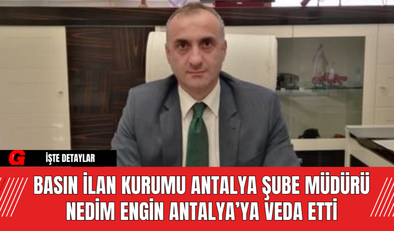 Basın İlan Kurumu Antalya Şube Müdürü Nedim Engin Antalya’ya Veda Etti